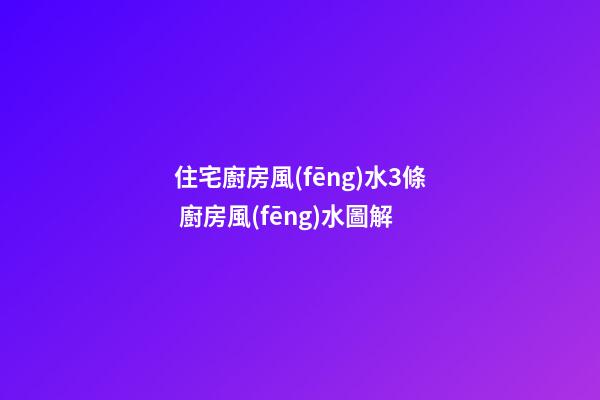 住宅廚房風(fēng)水3條 廚房風(fēng)水圖解